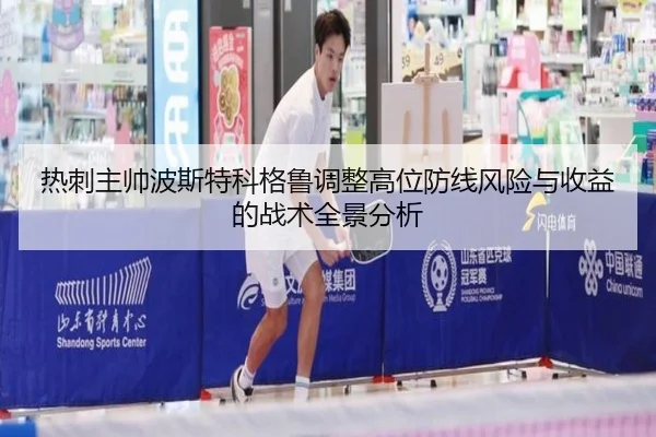 热刺主帅波斯特科格鲁调整高位防线风险与收益的战术全景分析