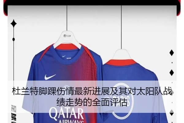 杜兰特脚踝伤情最新进展及其对太阳队战绩走势的全面评估