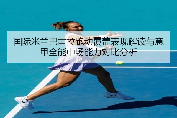 国际米兰巴雷拉跑动覆盖表现解读与意甲全能中场能力对比分析