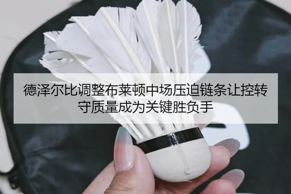德泽尔比调整布莱顿中场压迫链条让控转守质量成为关键胜负手