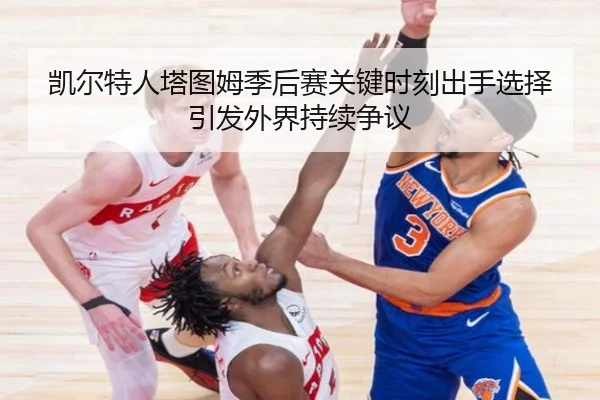 凯尔特人塔图姆季后赛关键时刻出手选择引发外界持续争议