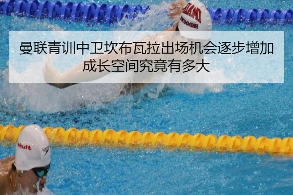 曼联青训中卫坎布瓦拉出场机会逐步增加成长空间究竟有多大