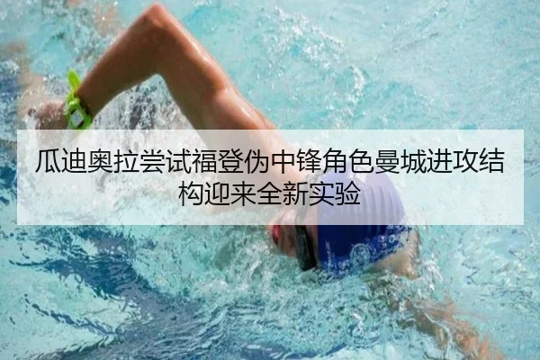 瓜迪奥拉尝试福登伪中锋角色曼城进攻结构迎来全新实验