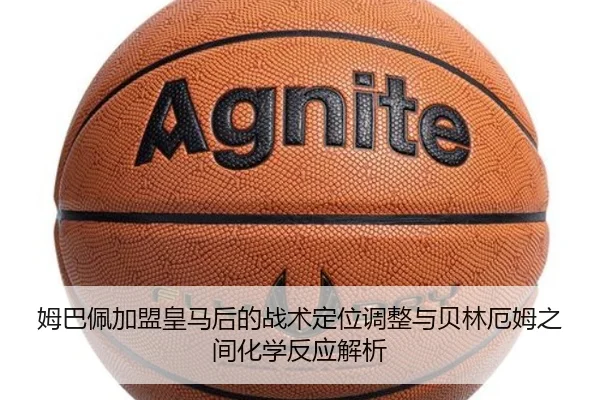 姆巴佩加盟皇马后的战术定位调整与贝林厄姆之间化学反应解析