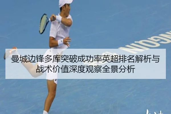 曼城边锋多库突破成功率英超排名解析与战术价值深度观察全景分析