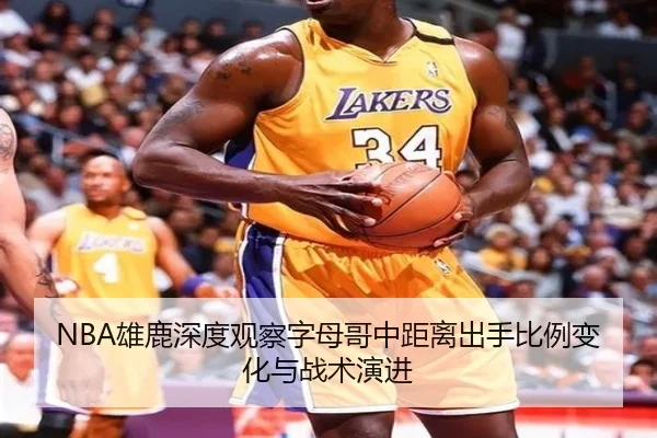 NBA雄鹿深度观察字母哥中距离出手比例变化与战术演进