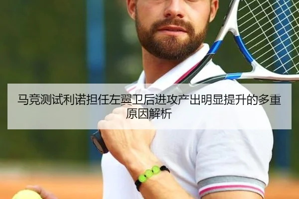 马竞测试利诺担任左翼卫后进攻产出明显提升的多重原因解析