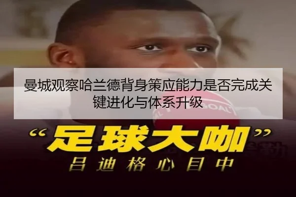曼城观察哈兰德背身策应能力是否完成关键进化与体系升级