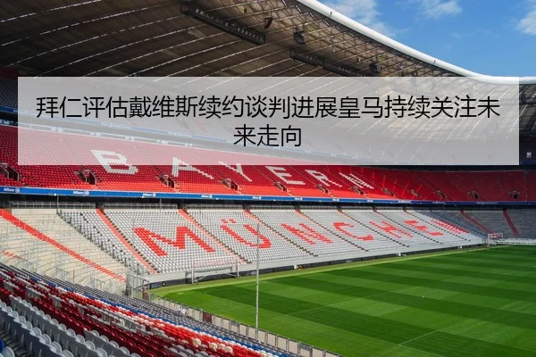 拜仁评估戴维斯续约谈判进展皇马持续关注未来走向