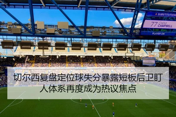 切尔西复盘定位球失分暴露短板后卫盯人体系再度成为热议焦点