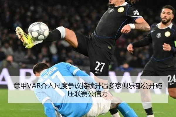 意甲VAR介入尺度争议持续升温多家俱乐部公开施压联赛公信力
