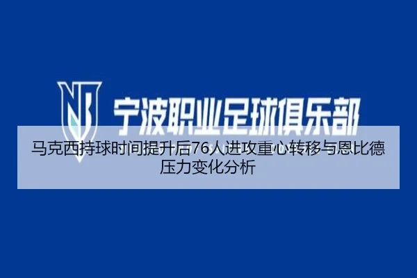 马克西持球时间提升后76人进攻重心转移与恩比德压力变化分析