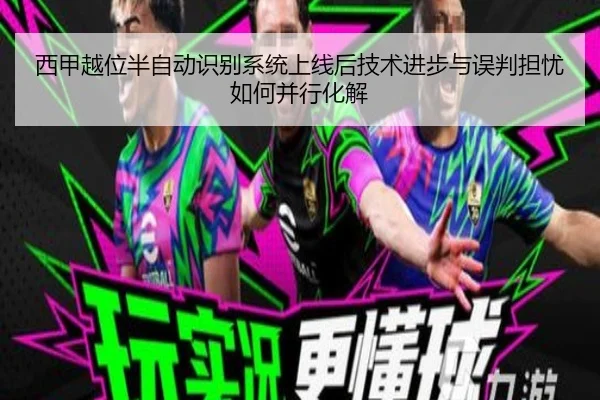 西甲越位半自动识别系统上线后技术进步与误判担忧如何并行化解