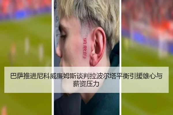 巴萨推进尼科威廉姆斯谈判拉波尔塔平衡引援雄心与薪资压力